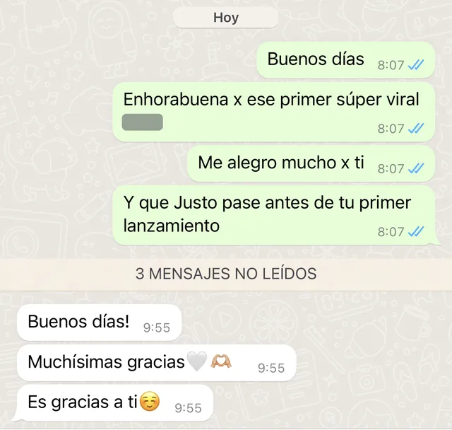 Conversación de WhatsApp: le escribimos «Buenos días», «Enhorabuena x ese primer súper viral» (el nombre está tapado), «Me alegro mucho x ti» y «Y que justo pase antes de tu primer lanzamiento»; la artista responde «Buenos días!», «Muchísimas gracias» y «Es gracias a ti»